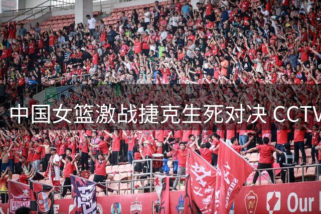 中国女篮激战捷克生死对决 CCTV5将现场直播关键战役