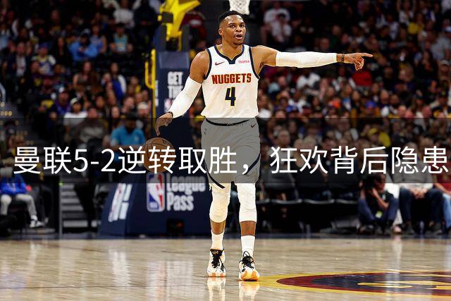 曼联5-2逆转取胜，狂欢背后隐患依旧