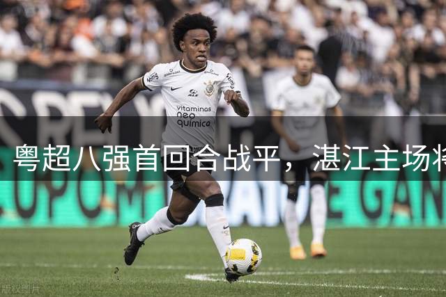 粤超八强首回合战平，湛江主场将定胜负